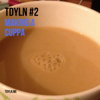 TDYLN 0002 – MAKING A CUPPA (21 FEB 2013)