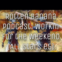 Rotten Banana Podcast- Workin for the Weekend (All Stars e5)