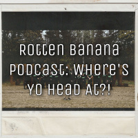 Rotten Banana Podcast: Wheres Yo Head At?!