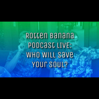 ROTTEN BANANA PODCAST LIVE: Who Will Save Your Soul?