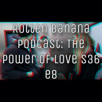 Rotten Banana Podcast - The Power of Love (s36 e8)