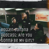 Rotten Banana Podcast: Are You Gonna Be My Girl?