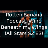 Rotten Banana Podcast: Wind Beneath My Wings (All Stars s2 e2)
