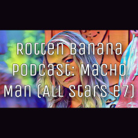 Rotten Banana Podcast- Macho Man (All Stars e7)