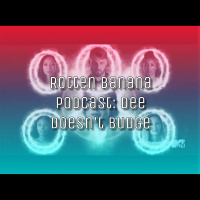 Rotten Banana Podcast: Dee Doesnt Budge