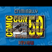 Criminally Underrated Podcast: 2019 Comic Con Recap + Midsommar Review