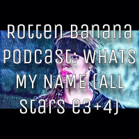 Rotten Banana Podcast- WHATS MY NAME (All Stars e3+4)