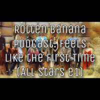 Rotten Banana Podcast - Feels Like the First Time (All Stars e1)