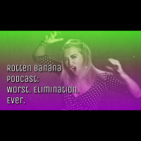 Rotten Banana Podcast: Worst. Elimination. Ever.
