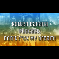 Rotten Banana Podcast: Dont F*ck My Dream! (Finale pt 2)