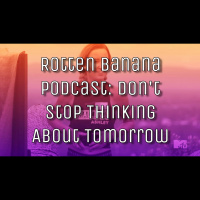 Rotten Banana Podcast: Dont Stop Thinking About Tomorrow