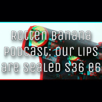 Rotten Banana Podcast Our Lips are Sealed s36 e6