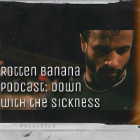 Rotten Banana Podcast: Down with the Sickness