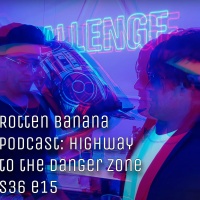 Rotten Banana Podcast - Highway to the Danger Zone s36 e15