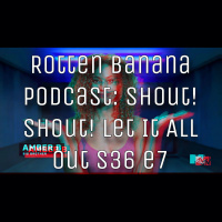 Rotten Banana Podcast Shout! Shout! Let It All Out (s36 e7)