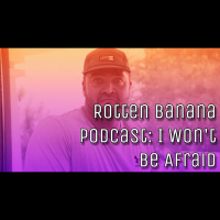 Rotten Banana Podcast: I Wont Be Afraid