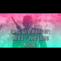 Cast without Banners: S8 E3 - The Long Night