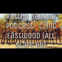 Rotten Banana Podcast- Clint Eastwood (All Stars e8)