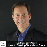 102: Gregory Gray How To Develop Your Vision Story