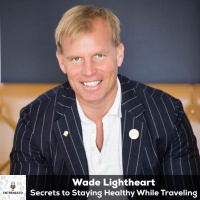 97: Keys to Staying Healthy While Traveling with Wade Lightheart