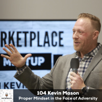 104: Proper Mindset in the Face of Adversity with Kevin Mason