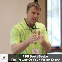 99: Scott Beebe The Power Of Your Vision Story with Business Coach, Scott Beebe