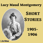 Lucy Maud Montgomery Short Stories, 1905-1906 by MONTGOMERY, Lucy Maud
