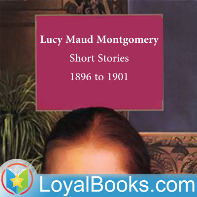 Lucy Maud Montgomery Short Stories, 1896 To 1901 By Lucy Maud Montgomery