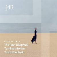JdR Podcast 639 - The Path Dissolves: Turning Into the Truth You Seek