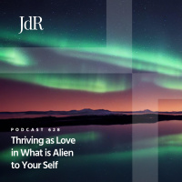JdR Podcast 628 - Thriving as Love in What is Alien to Your Self