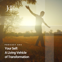 JdR Podcast 644 - Your Self: A Living Vehicle of Transformation