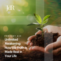 JdR Podcast 634 - Unlimited Awakening: How the Truth is Made Real in Your Life