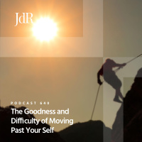 JdR Podcast 640 - The Goodness and Difficulty of Moving Past Your Self