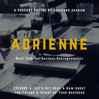 {Podcast} Adrienne- Episode 4- Lets Get Real  Raw About the Future  Intent of Your Business