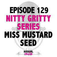 EPISODE 129 - NITTY GRITTY SERIES WITH MISS MUSTARD SEED