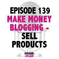 EPISODE 139 - MAKE MONEY BLOGGING BY SELLING PRODUCTS