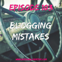 EPISODE 103 - BLOGGING MISTAKES