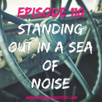 EPISODE 110 - STANDING OUT IN A SEA OF NOISE