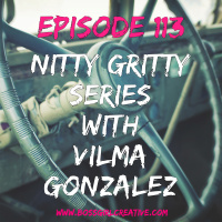 EPISODE 113 - NITTY GRITTY SERIES WITH VILMA GONZALEZ