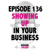 EPISODE 136 - SHOWING UP IN YOUR BUSINESS