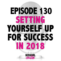 EPISODE 130 - SETTING YOURSELF UP FOR SUCCESS IN 2018