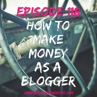 EPISODE 118 - HOW TO MAKE MONEY AS A BLOGGER