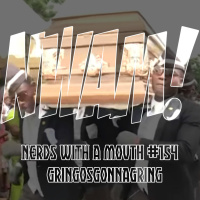 Nerds With a Mouth #154 - Gringosgonnagring