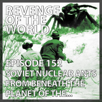EPISODE 152 - SOVIET NUCLEAR ANTS FROM BENEATH THE PLANET OF THE...