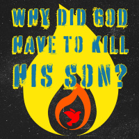 Why Did God Have to Kill His Son?