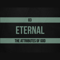 Eternal (Part 1) – The Attributes of God – Part 04