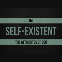 Self-Existent (Part 1) – The Attributes of God – Part 06