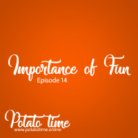The Importance of Fun - Potato Time Podcast, Episode 14