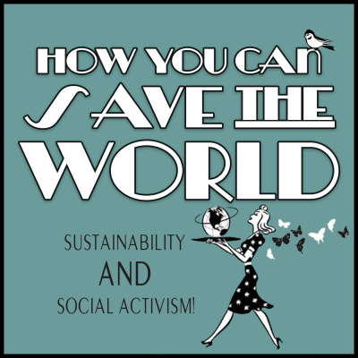 How You Can Save The World: Sustainable Living And Social Activism