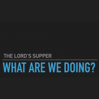 1 Corinthians 11:23-34 - THE LORDS SUPPER - What Are We Doing? 
